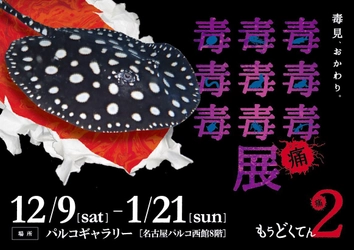 名古屋パルコにて「毒毒毒毒毒毒毒毒毒展(もうどく展)2」 2017年12月9日(土)から2018年1月21日(日)まで開催！ ～危険な生き物、毒たっぷりでお出迎え～