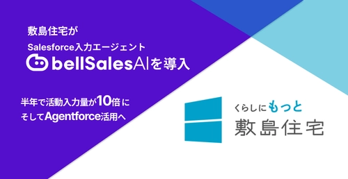 「Salesforceに商談日とステータスしか入ってない」会社が、 半年で活動入力量10倍・そしてAgentforce活用へ── 敷島住宅×bellSalesAI事例公開