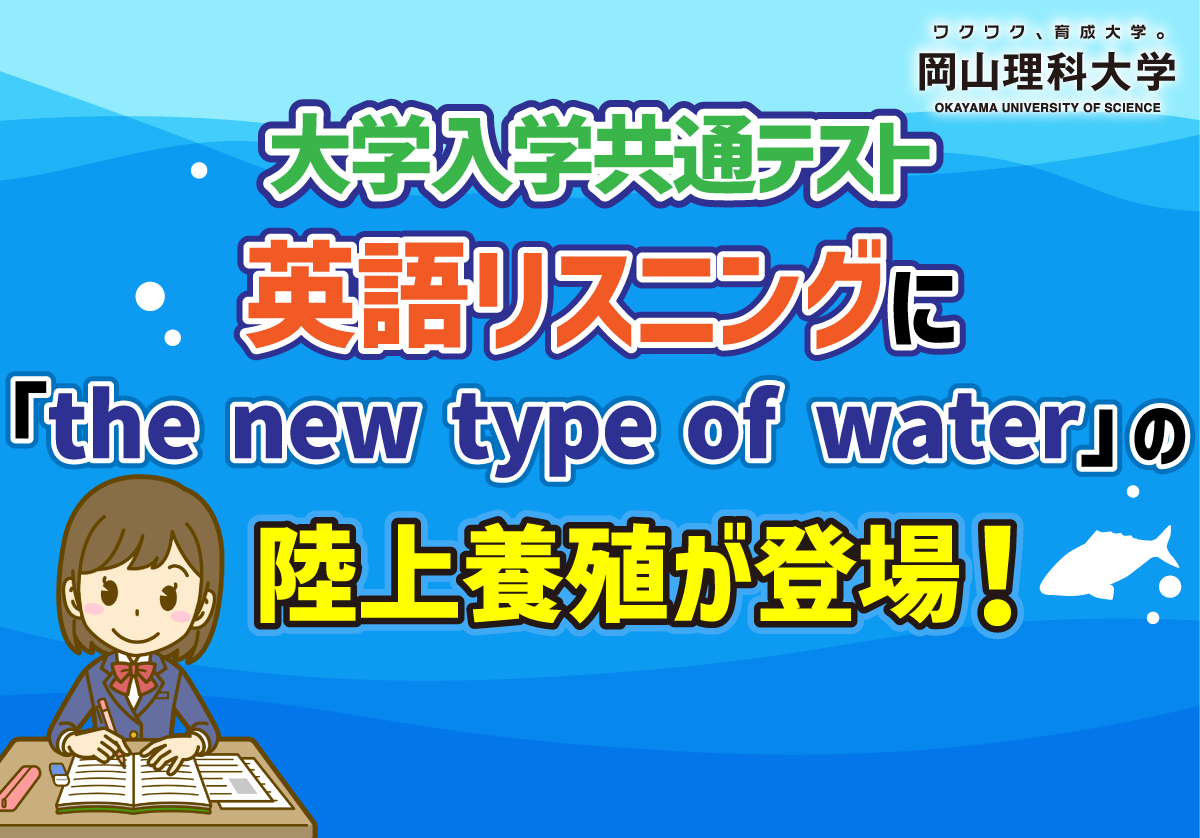 【岡山理科大学】共通テストの英語リスニングに「the new type of water」の陸上養殖が登場！