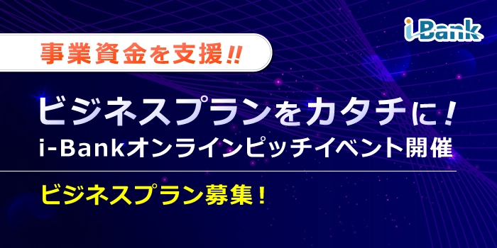 【事業資金を支援！！】ビジネスプランをカタチに！　i-Bankオンラインピッチイベント開催!