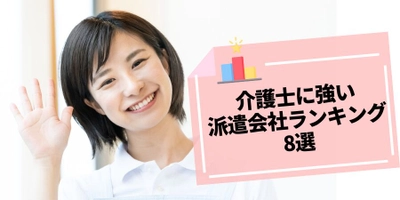 【記事公開】「 介護派遣会社ランキング8選」を派遣会社登録ナビが5月25日に最新記事を公開！