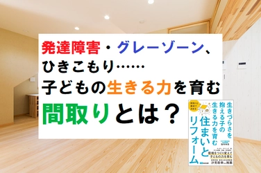 発達障害・グレーゾーン、ひきこもり……子どもの生きる力を育む間取りとは？