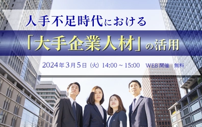 【ウェビナー開催のお知らせ】人手不足時代における「大手企業人材」の活用