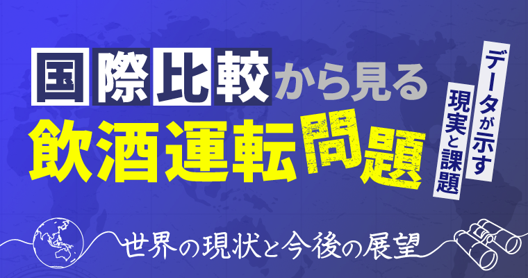 【国際比較から見る飲酒運転問題】データが示す現実と課題~世界の現状と今後の展望~オンラインセミナー3月12日(木)