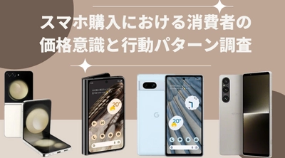 実はスマホ購入前に最安値を調べるのは少数派？ 【スマホ購入における消費者の価格意識と行動パターン調査】