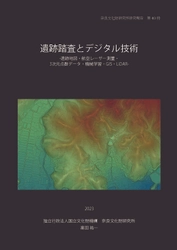 奈良文化財研究所研究報告 第40冊『遺跡踏査とデジタル技術 ｰ遺跡地図・航空レーザー測量・3 次元点群データ・機械学習・GIS・LiDARｰ』を公開しました