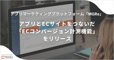 アプリマーケティングプラットフォーム「MGRe」 アプリとECサイトをつないだ「ECコンバージョン計測機能」をリリース！