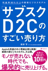 未経験・中小零細・個人事業主でもOK！ モノが売れない時代に爆発的にモノを売るノウハウを完全公開した 『「サブスクD2C」のすごい売り方』刊行