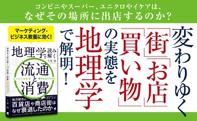 小売の出店・販売戦略を解くカギは、地理的構造・現象にあった！ 『地理学で読み解く流通と消費　コンビニはなぜ集中出店するのか』 2022年7月14日発売！