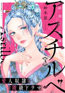 ①巻無料に直筆サイン本が当たるプレゼントキャンペーンも！愛人奴隷×階級ドラマ『アスチルベ～船底の花嫁～』③巻発売！