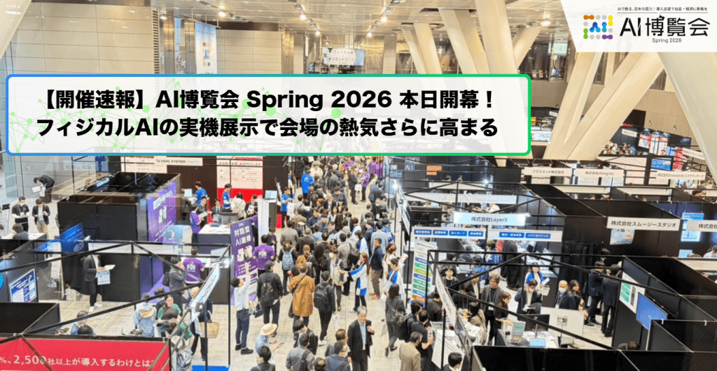 【開催速報】「AI博覧会 Spring 2026」本日開幕!フィジカルAI・ロボットゾーン新設、最先端AIが集結