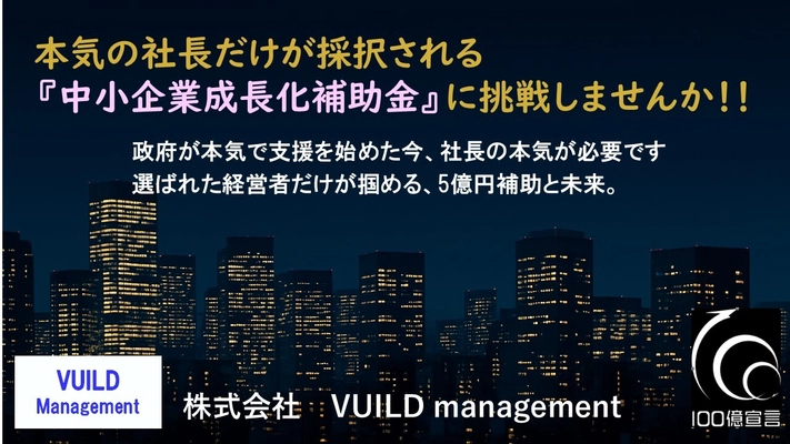 本気の社長だけが採択される『中小企業成長化補助金』 ──採択率16％の壁を超える挑戦へ！ 採択支援実績のあるVUILD managementが提言 『100億円企業実現への条件』