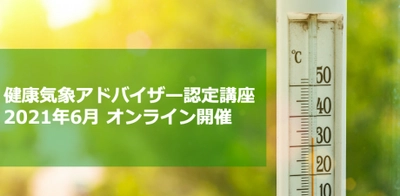 健康気象アドバイザー認定講座　 初のオンラインにて6月5日(土)より開催！　 ～土日のみ4日間の集中講義～