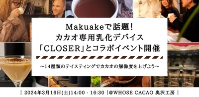 カカオ開発会社WHOSE CACAOとMakuake300万超の 乳化デバイス「CLOSER」が夢のコラボイベントを3月16日開催！ ～14種の比較試飲でカカオドリンクの世界を探る～