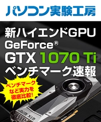 「 新ハイエンドGPU『GeForce GTX 1070 Ti』ベンチマーク速報 」 パソコン実験工房にて、最新記事を掲載