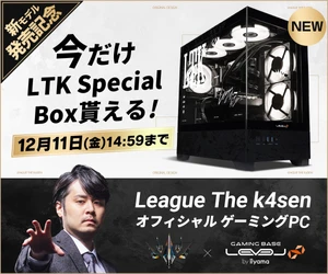 ゲーミングPC LEVEL∞、League The k4senオフィシャル オリジナルデザイン ピラーレスモデルを販売開始。さらに期間限定で「LTK Special Box」が貰える！