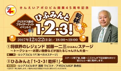 【きんえい】 きんえいアポロビル開業45周年記念！ アポロ・ルシアスのクリスマス☆スペシャルイベント第1弾 将棋界のレジェンド加藤一二三さんがあべのにやって来る！ 「ひふみんと『１・２・３！乾杯！』」 あべのＡステージで12月22日（金）18時開始