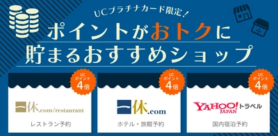 ≪UCプラチナカード≫UCポイントがおトクに貯まる おすすめショップを4月より追加 ～「一休レストラン」「一休.com」「Yahoo!トラベル」で 常時UCポイント4倍！～