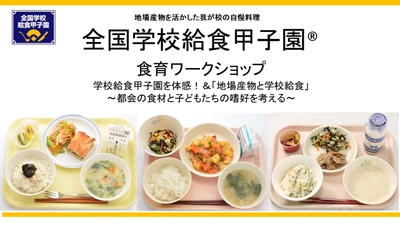 全国学校給食甲子園・食育ワークショップのご案内　 学校給食甲子園を体感！＆ 「地場産物と学校給食」　 ～都会の食材と子どもたちの嗜好を考える～