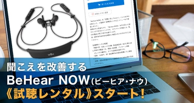 聞こえを改善するBeHear NOW（ビーヒア・ナウ）の試聴用レンタルをスタート！