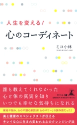 「心のコーディネート」で悩める人を救うミコ小林氏が、新刊『人生を変える! 心のコーディネート』を7月30日発売！