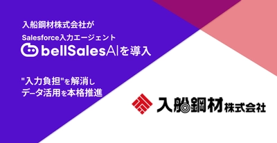 入船鋼材株式会社、 Salesforce入力エージェント「bellSalesAI」を導入　 「入力負担」を解消しSalesforceデータ活用を本格推進