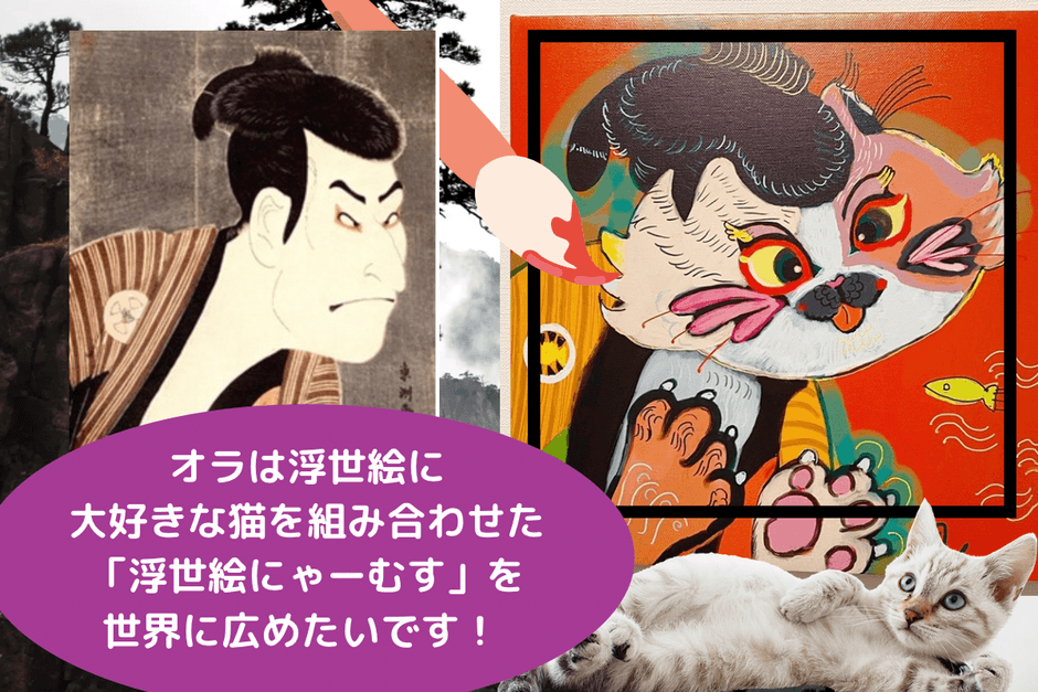 オラは浮世絵に大好きな猫を組み合わせた「浮世絵にゃーむす」を世界に広めたいです
