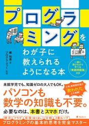 パソコンも数学の知識も不要！必要なのは、本書とスマホだけ。 プログラミングの基本的思考を完全マスターできる 『プログラミングをわが子に教えられるようになる本』刊行
