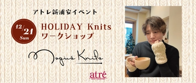 アトレ新浦安、人気ニット作家 Nagi's Knits 凪氏によるイベント オリジナルデザインを編む 「HOLIDAY Knits ワークショップ」を12月21日に初開催！