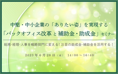 【ウェビナー開催のお知らせ】中堅・中小企業の「ありたい姿」を実現する「バックオフィス改革と補助金・助成金」 セミナー