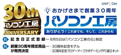 おかげさまで株式会社ユニットコムは 創業30周年！ ありがとう！これまでも、そして、これからも！ 8月5日「パソコン工房の日」記念日正式登録が決定！ 感謝の気持ちを込めて創業30周年 限定商品発売！