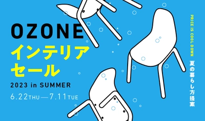 夏の暮らしを楽しむヒントを新宿OZONEセールイベントで発見！ 6/22から「OZONE INTERIOR SALE 2023 in SUMMER」開始