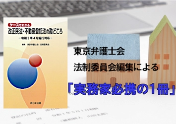 東京弁護士会 法制委員会編集による実務家必携の一冊！「ケースでわかる　改正民法・不動産登記法の勘どころ－令和5年4月施行対応－」6/16発売！