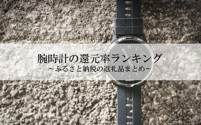 【2022年6月版】ふるさと納税でもらえる腕時計の還元率ランキングを発表