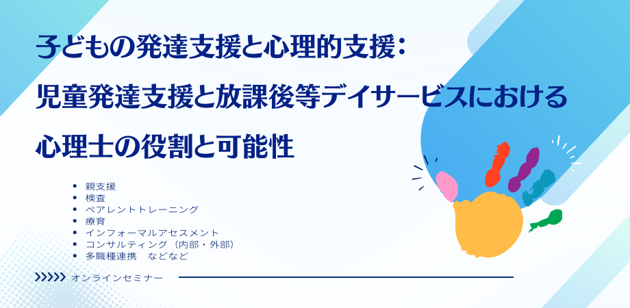 オンラインセミナー『子どもの発達支援と心理的支援:児童発達支援と放課後等デイサービスにおける心理士の役割と可能性』を開催します