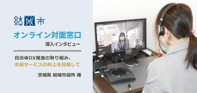 市民のオンライン対面窓口にオンライン相談・テレビ窓口システム「テレ窓」を導入。結城市役所様へインタビュー