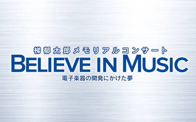梯郁太郎メモリアルコンサート「BELIEVE IN MUSIC　～電子楽器の開発にかけた夢〜」