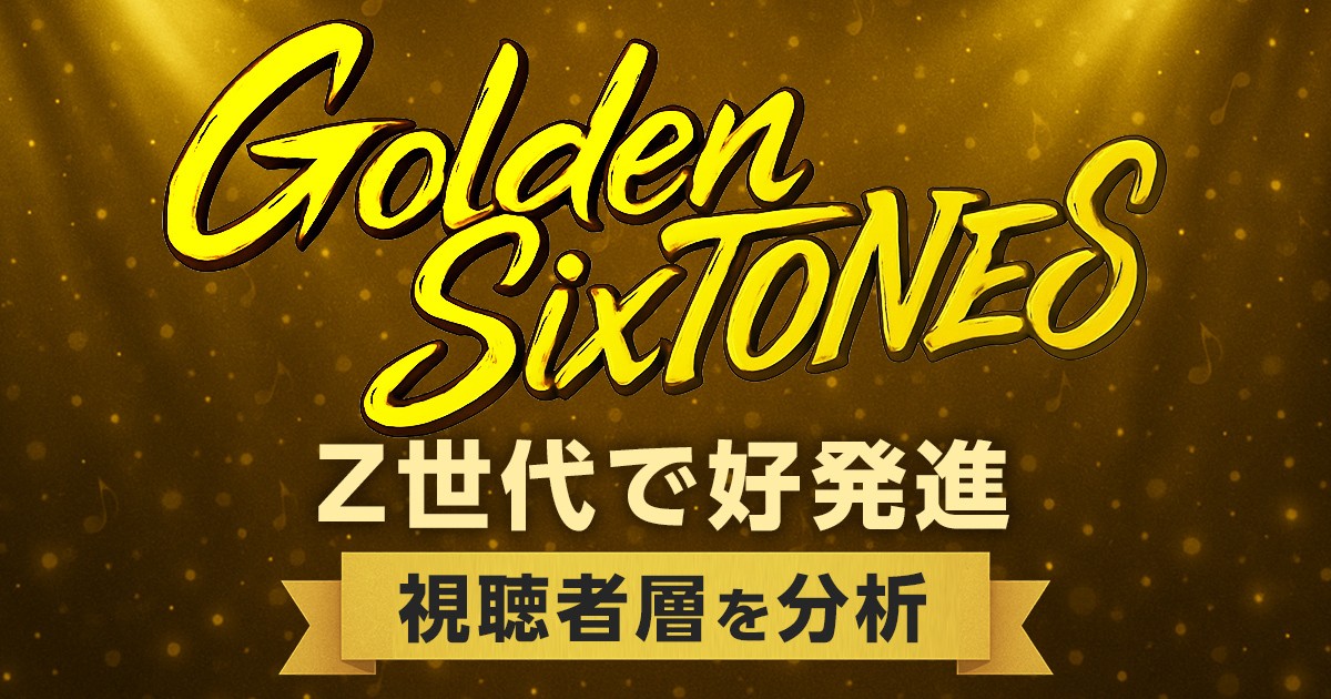 「Golden SixTONES」Z世代で高発進　視聴者層や「行列」との違いを分析