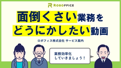 今年こそ業務効率化を進めたい担当者必見！「面倒くさい業務をどうにかしたい動画」を公開