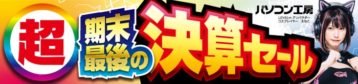 パソコン工房全店で2025年3月22日(土)より「超 期末最後の決算セール」を開催！