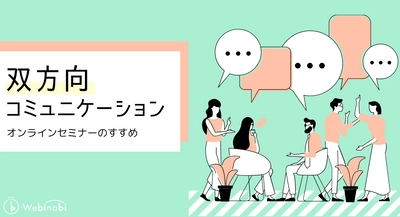 知らないと損！？「見る」だけではない、「コミュニケーション」が楽しめるオンラインセミナーのすすめ！