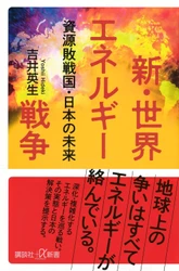 日本のエネルギー自給率はわずか15.2％　米中露がエネルギー覇権争いを繰り広げる中、弱小日本はどうする？　元東電・日立の専門家が激動のエネルギー情勢を解説する新刊『新・世界エネルギー戦争 資源敗戦国・日本の未来』が講談社より発売