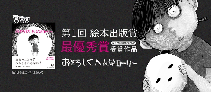 第1回絵本出版出版賞　最優秀賞受賞  『おそろしくへんなローリー』絵：はらふう　作：はらひで  親子ユニットによる、異彩放つ大人の絵本  「怖すぎる」「考えさせられる」と話題騒然！！  不気味で愛らしいローリーが見た世界とは？――――次回作、進行中  1&#44;200円＋税　A5変形　ソフトカバー　56ページ