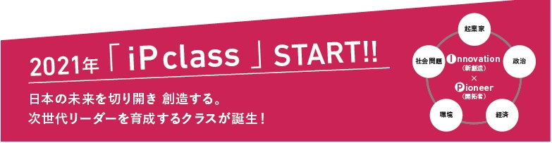 ～日本の未来を切り開き 新たに創造する～　 Innovation(新創造)×Pioneer(開拓者)　 次世代の社会的リーダー育成を目的とした 「郁文館 iP class」新設スタート！