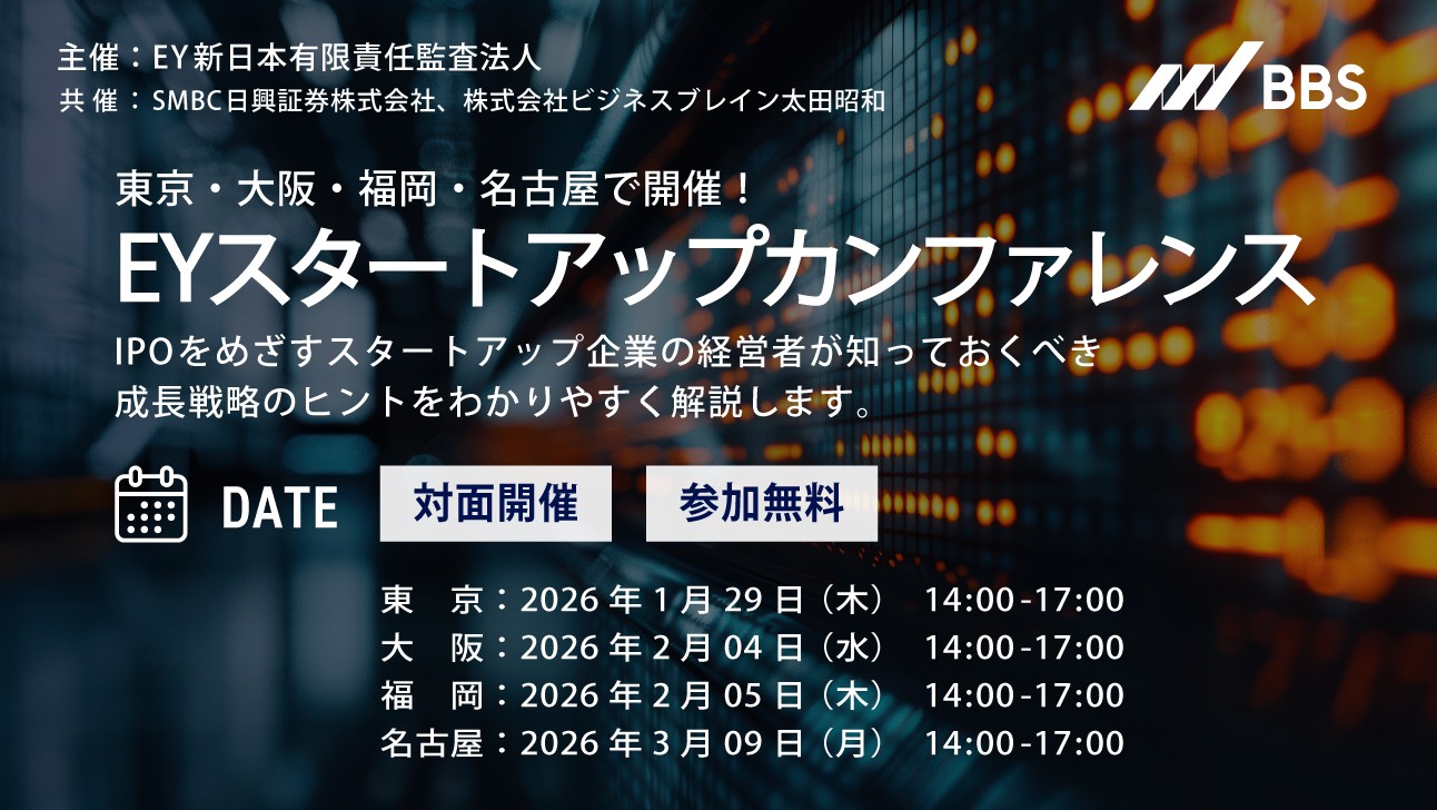 東京・大阪・福岡・名古屋で開催！IPOをめざすスタートアップ経営者向け「EYスタートアップカンファレンス」のご案内
