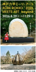「神戸六甲ミーツ・アート2026 beyond」 第2弾 出展アーティスト14組を発表 ～4月1日（水）から早割パスポートを販売開始～
