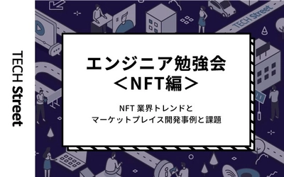 NFT業界トレンドとマーケットプレイス開発事例・課題を学ぶ『エンジニア勉強会＜NFT編＞』イベント開催｜3月3日（木）19:30〜