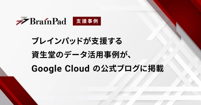 ブレインパッドが支援する資生堂のデータ活用事例が、Google Cloud の公式ブログに掲載