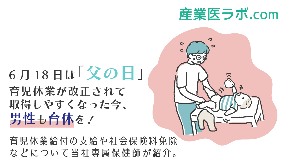 6月18日は「父の日」 育児休業が改正されて取得しやすくなった今、男性も育休を！ 育児休業給付の支給や社会保険料免除などについて当社専属保健師が紹介。