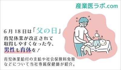 6月18日は「父の日」 育児休業が改正されて取得しやすくなった今、男性も育休を！ 育児休業給付の支給や社会保険料免除などについて当社専属保健師が紹介。